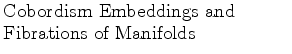 $\textstyle \parbox{2.5in}{\raggedright Cobordism Embeddings and Fibrations of Manifolds}$