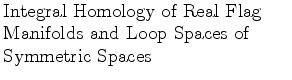 $\textstyle \parbox{2.5in}{\raggedright Integral Homology of Real Flag Manifolds and Loop Spaces of Symmetric Spaces}$