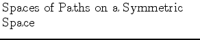 $\textstyle \parbox{2.5in}{\raggedright Spaces of Paths on a Symmetric Space}$